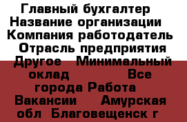 Главный бухгалтер › Название организации ­ Компания-работодатель › Отрасль предприятия ­ Другое › Минимальный оклад ­ 20 000 - Все города Работа » Вакансии   . Амурская обл.,Благовещенск г.